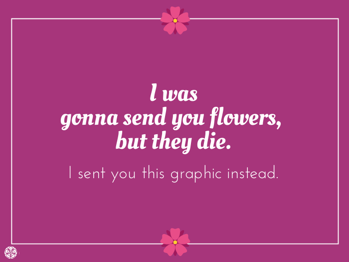 I was gonna send you flowers...